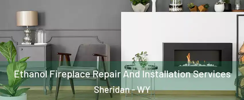  Ethanol Fireplace Repair And Installation Services Sheridan - WY