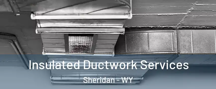  Insulated Ductwork Services Sheridan - WY