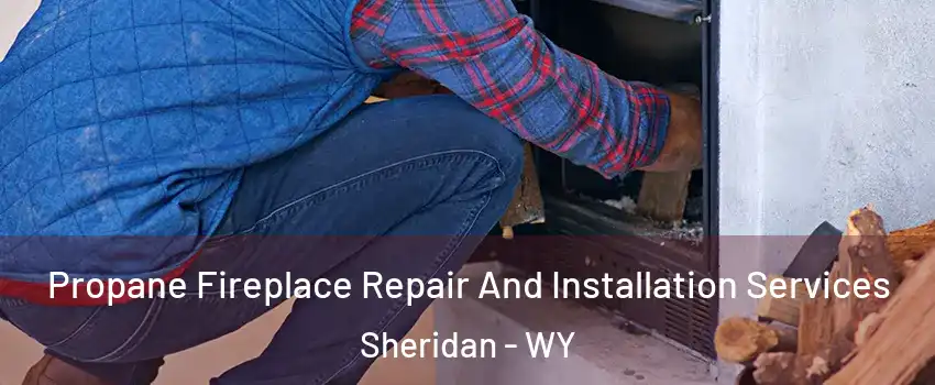Propane Fireplace Repair And Installation Services Sheridan - WY