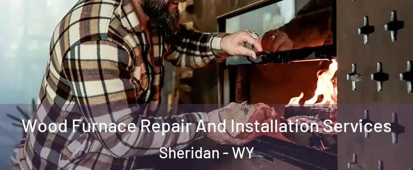 Wood Furnace Repair And Installation Services Sheridan - WY